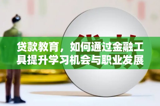镇原贷款教育，如何通过金融工具提升学习机会与职业发展