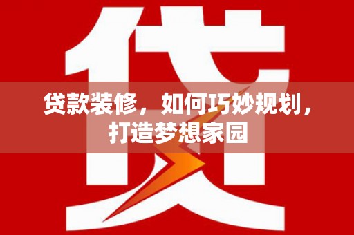 镇原贷款装修，如何巧妙规划，打造梦想家园