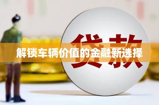 镇原解锁车辆价值的金融新选择