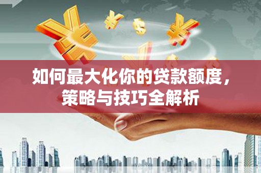 镇原如何最大化你的贷款额度，策略与技巧全解析