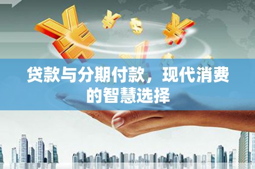 镇原贷款与分期付款，现代消费的智慧选择