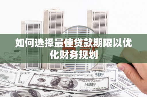 镇原如何选择最佳贷款期限以优化财务规划