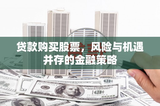 镇原贷款购买股票，风险与机遇并存的金融策略