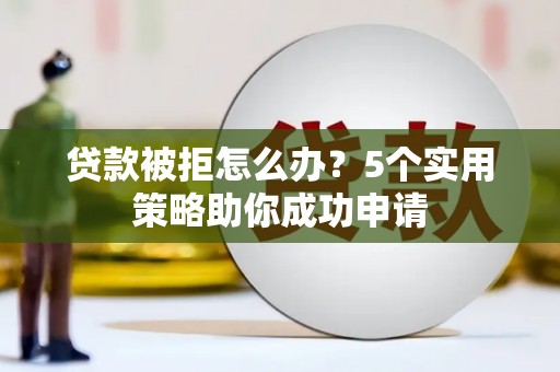镇原贷款被拒怎么办？5个实用策略助你成功申请