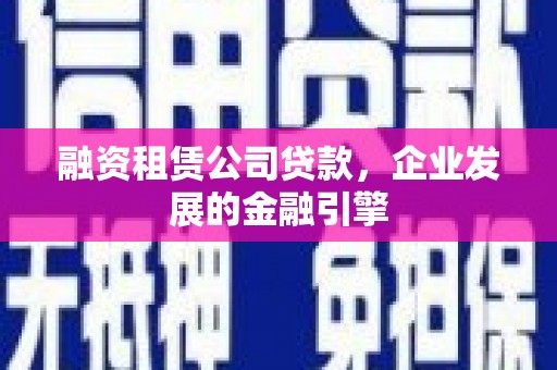 镇原融资租赁公司贷款，企业发展的金融引擎