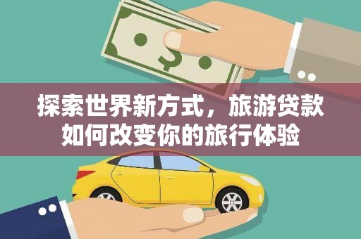镇原探索世界新方式，旅游贷款如何改变你的旅行体验