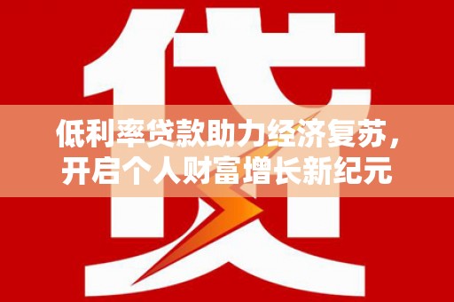 镇原低利率贷款助力经济复苏，开启个人财富增长新纪元