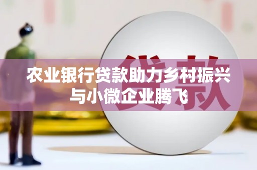 镇原农业银行贷款助力乡村振兴与小微企业腾飞