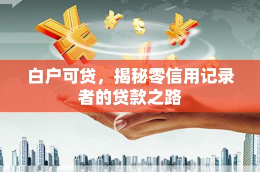 镇原白户可贷，揭秘零信用记录者的贷款之路
