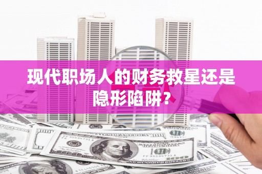 镇原现代职场人的财务救星还是隐形陷阱？