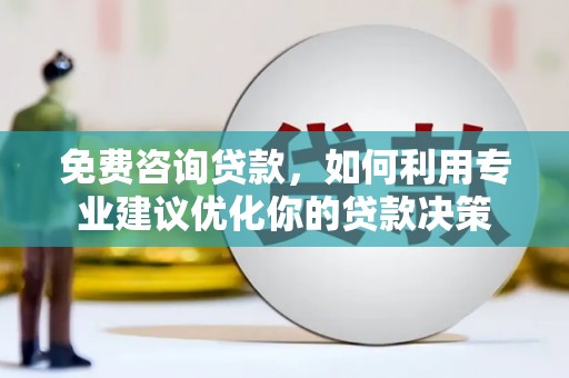 镇原免费咨询贷款，如何利用专业建议优化你的贷款决策