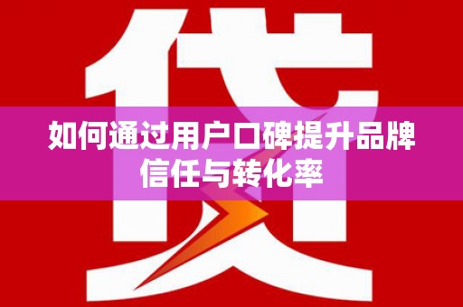 镇原如何通过用户口碑提升品牌信任与转化率
