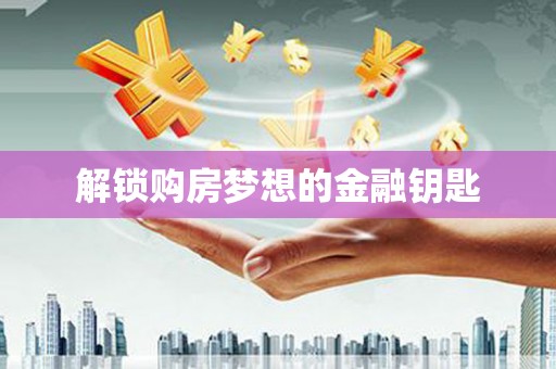 镇原解锁购房梦想的金融钥匙