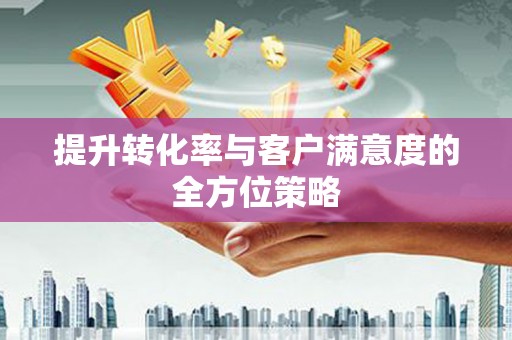 镇原提升转化率与客户满意度的全方位策略