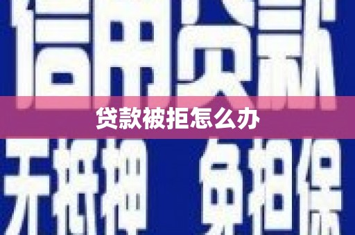 镇原贷款被拒怎么办