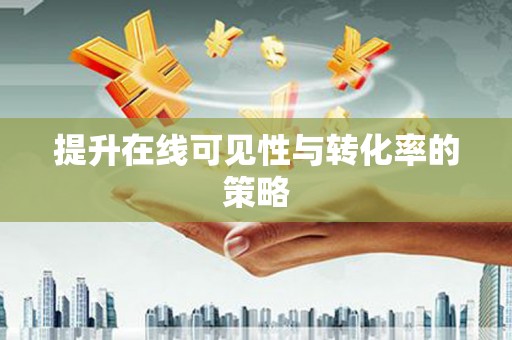 镇原提升在线可见性与转化率的策略