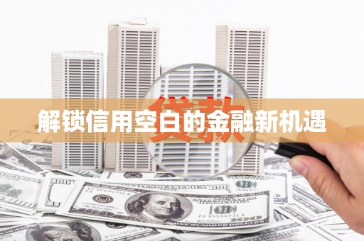 镇原解锁信用空白的金融新机遇
