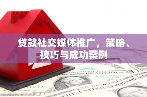 镇原贷款社交媒体推广，策略、技巧与成功案例