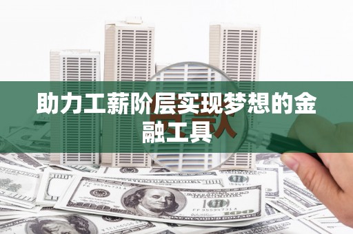 镇原助力工薪阶层实现梦想的金融工具