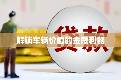 镇原解锁车辆价值的金融利器