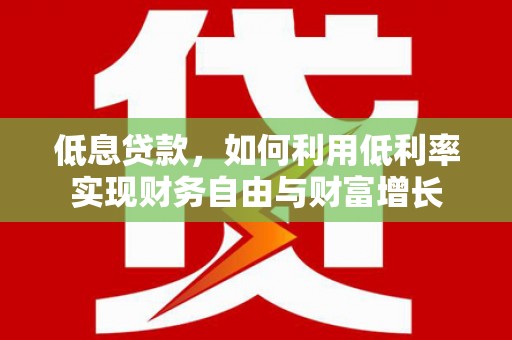 镇原低息贷款，如何利用低利率实现财务自由与财富增长