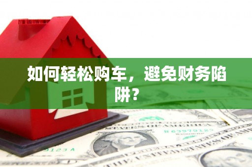 镇原如何轻松购车，避免财务陷阱？