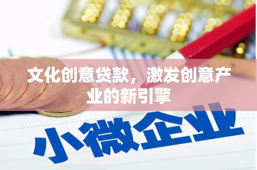 镇原文化创意贷款，激发创意产业的新引擎