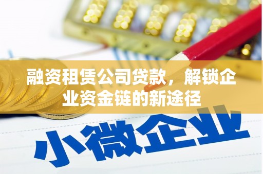 镇原融资租赁公司贷款，解锁企业资金链的新途径